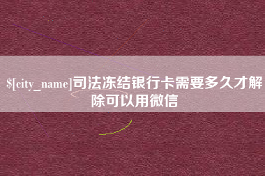 黄骅司法冻结银行卡需要多久才解除可以用微信