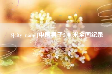 黄骅中国男子5000米全国纪录
