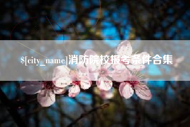 黄骅消防院校报考条件合集