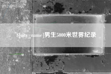 黄骅男生5000米世界纪录