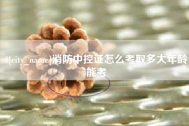 黄骅消防中控证怎么考取多大年龄能考